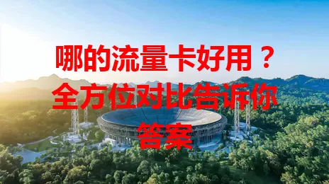哪的流量卡好用？全方位对比告诉你答案