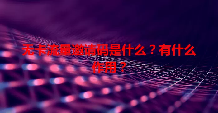 无卡流量邀请码是什么？有什么作用？