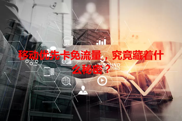 移动优先卡免流量，究竟藏着什么秘密？