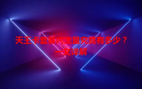 天王卡套餐内流量究竟有多少？一文详解