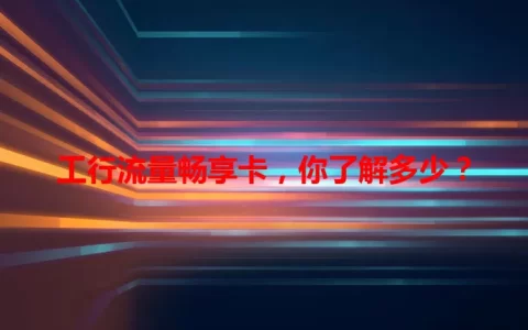 工行流量畅享卡，你了解多少？