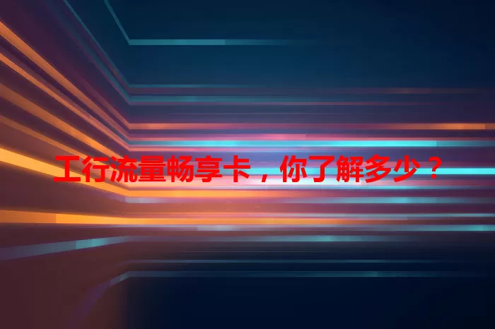 工行流量畅享卡，你了解多少？