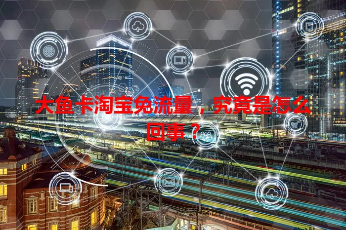 大鱼卡淘宝免流量，究竟是怎么回事？