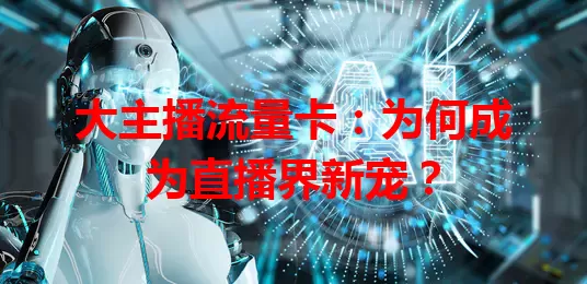 大主播流量卡：为何成为直播界新宠？