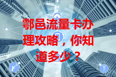 鄠邑流量卡办理攻略，你知道多少？