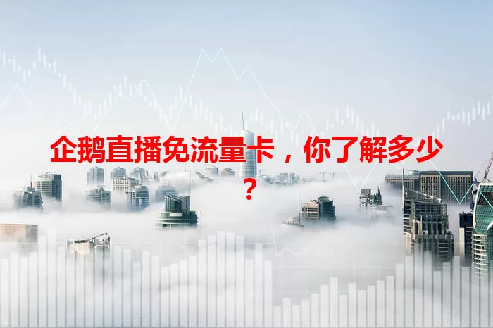 企鹅直播免流量卡，你了解多少？