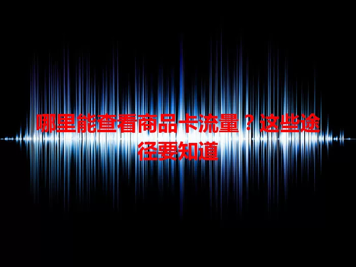 哪里能查看商品卡流量？这些途径要知道
