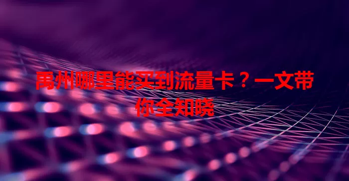 禹州哪里能买到流量卡？一文带你全知晓
