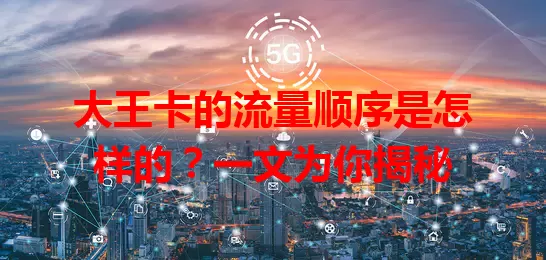 大王卡的流量顺序是怎样的？一文为你揭秘