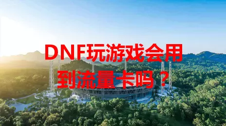 DNF玩游戏会用到流量卡吗？