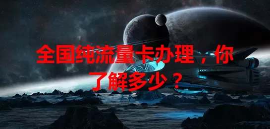全国纯流量卡办理，你了解多少？
