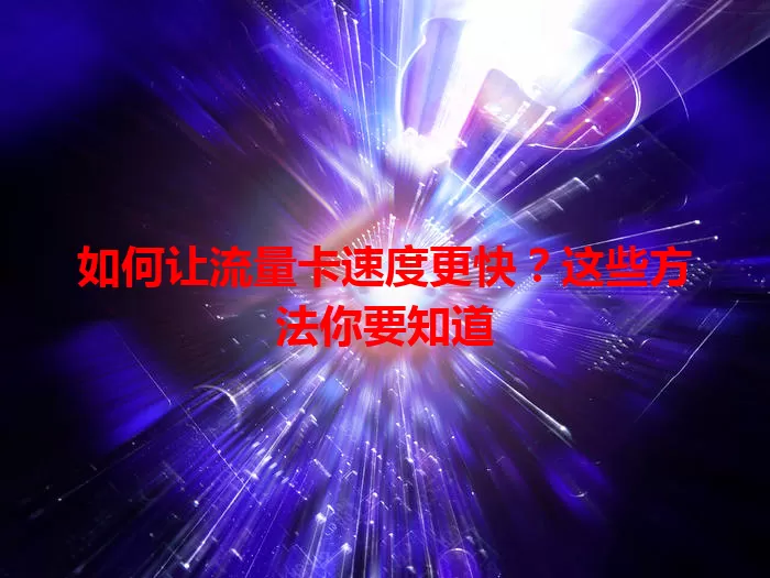 如何让流量卡速度更快？这些方法你要知道