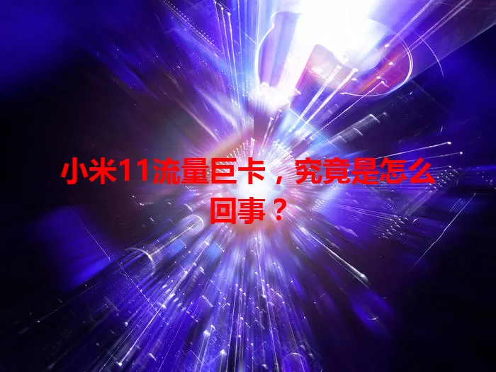 小米11流量巨卡，究竟是怎么回事？