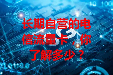 长期自营的电信流量卡，你了解多少？
