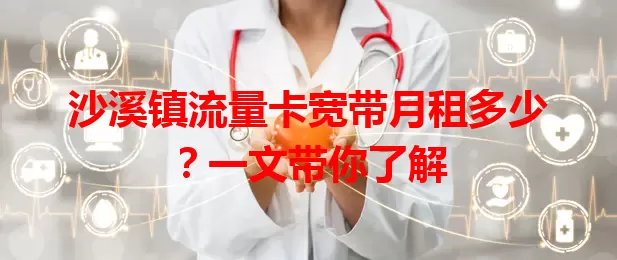 沙溪镇流量卡宽带月租多少？一文带你了解