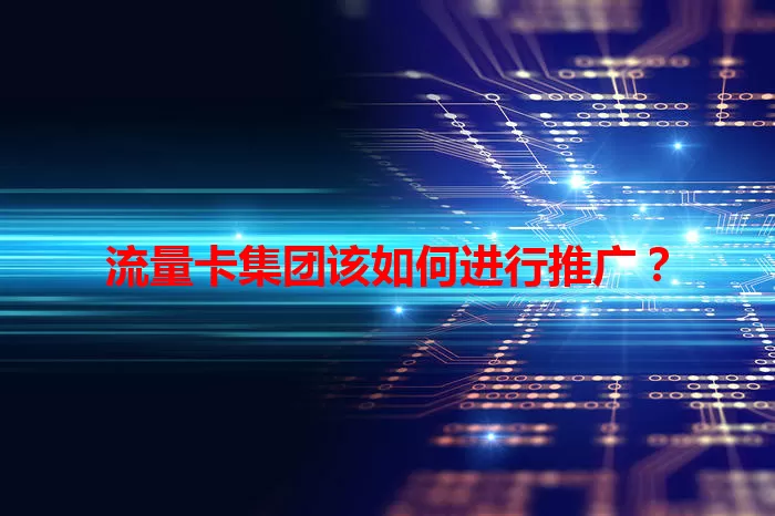 流量卡集团该如何进行推广？