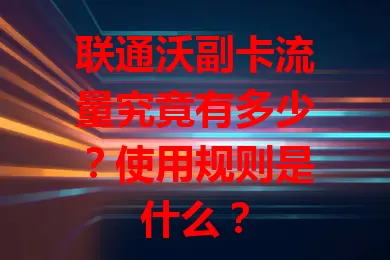 联通沃副卡流量究竟有多少？使用规则是什么？