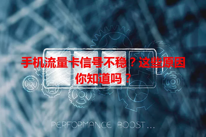 手机流量卡信号不稳？这些原因你知道吗？