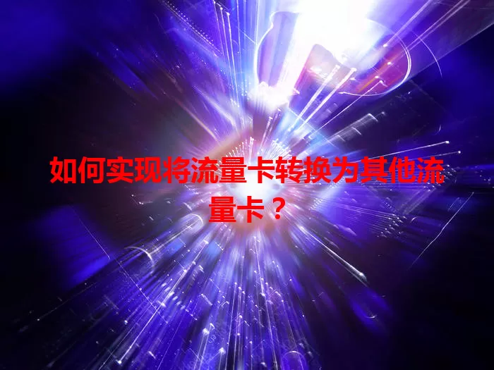 如何实现将流量卡转换为其他流量卡？