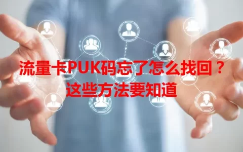 流量卡PUK码忘了怎么找回？这些方法要知道