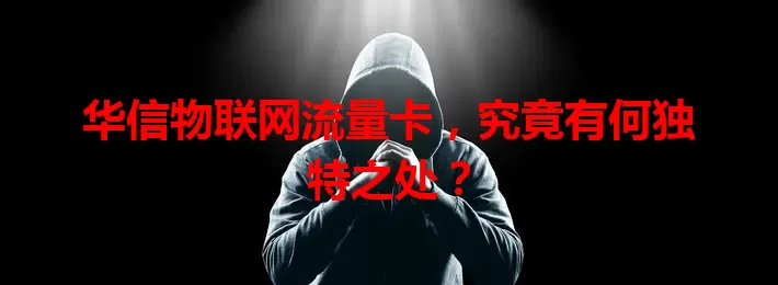 华信物联网流量卡，究竟有何独特之处？