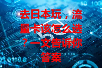 去日本玩，流量卡该怎么选？一文告诉你答案