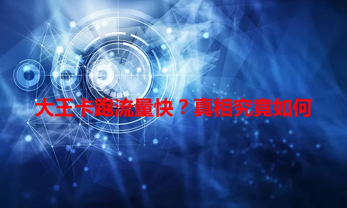 大王卡跑流量快？真相究竟如何