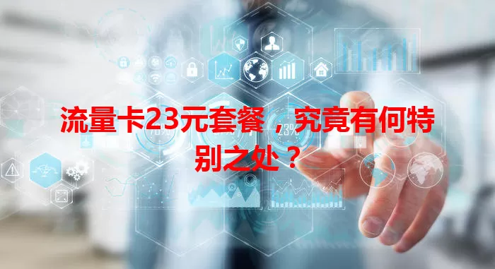 流量卡23元套餐，究竟有何特别之处？