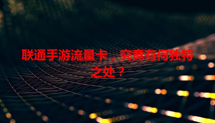 联通手游流量卡，究竟有何独特之处？