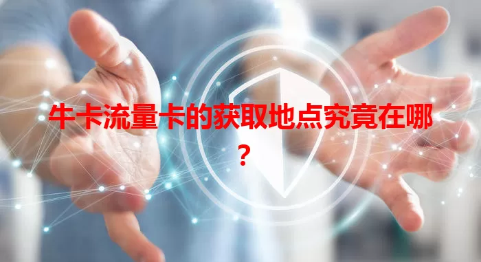 牛卡流量卡的获取地点究竟在哪？