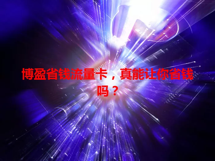 博盈省钱流量卡，真能让你省钱吗？