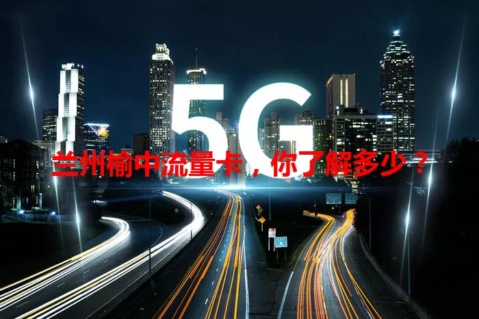兰州榆中流量卡，你了解多少？