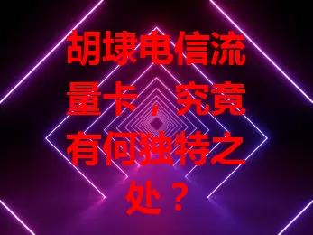 胡埭电信流量卡，究竟有何独特之处？